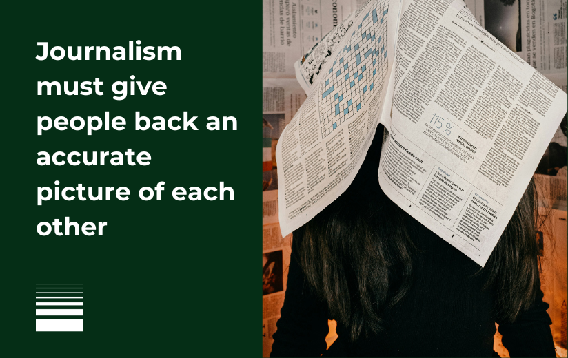 Journalism must give people back an accurate picture of each other