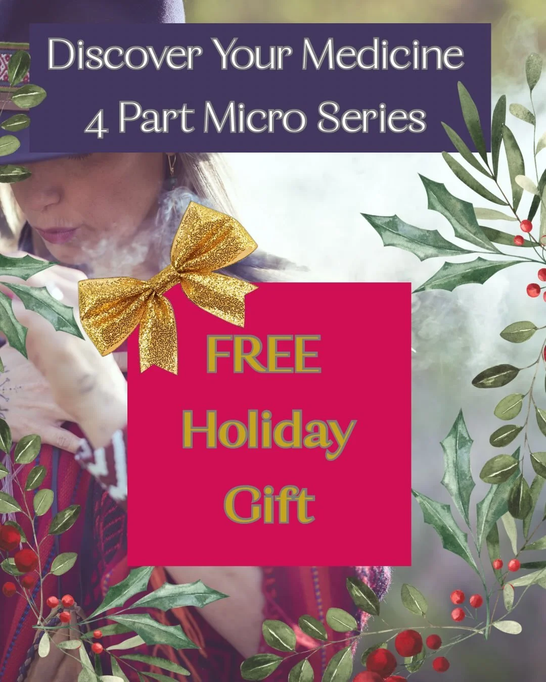 🎁A Holiday Gift from my Heart to Your Medicine 🎁

For the 12 days of Christmas, I am gifting you something sacred

My 4 Part Micro Series : 
Discover Your Medicine

FREE with a special holiday coupon 🎄

This is not just a course
It&rsquo;s a mini 