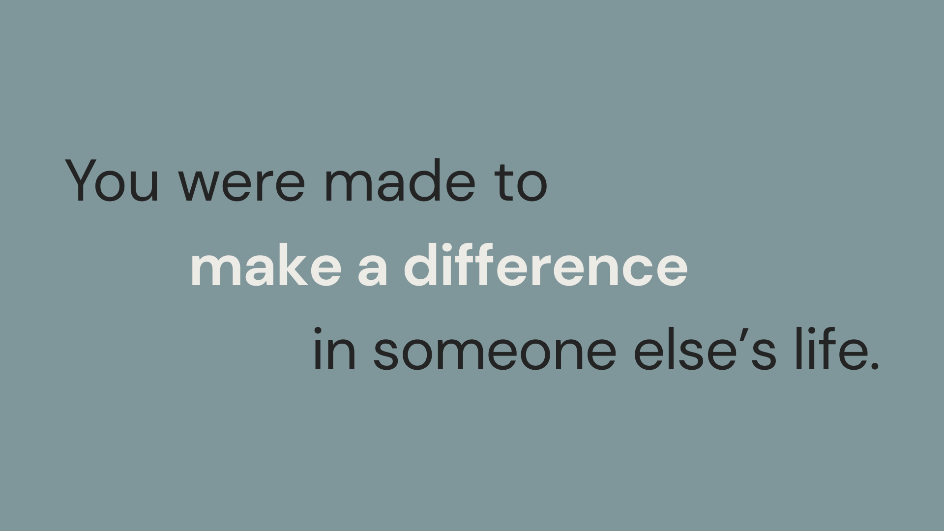 You were made to make a difference in someone else's life.