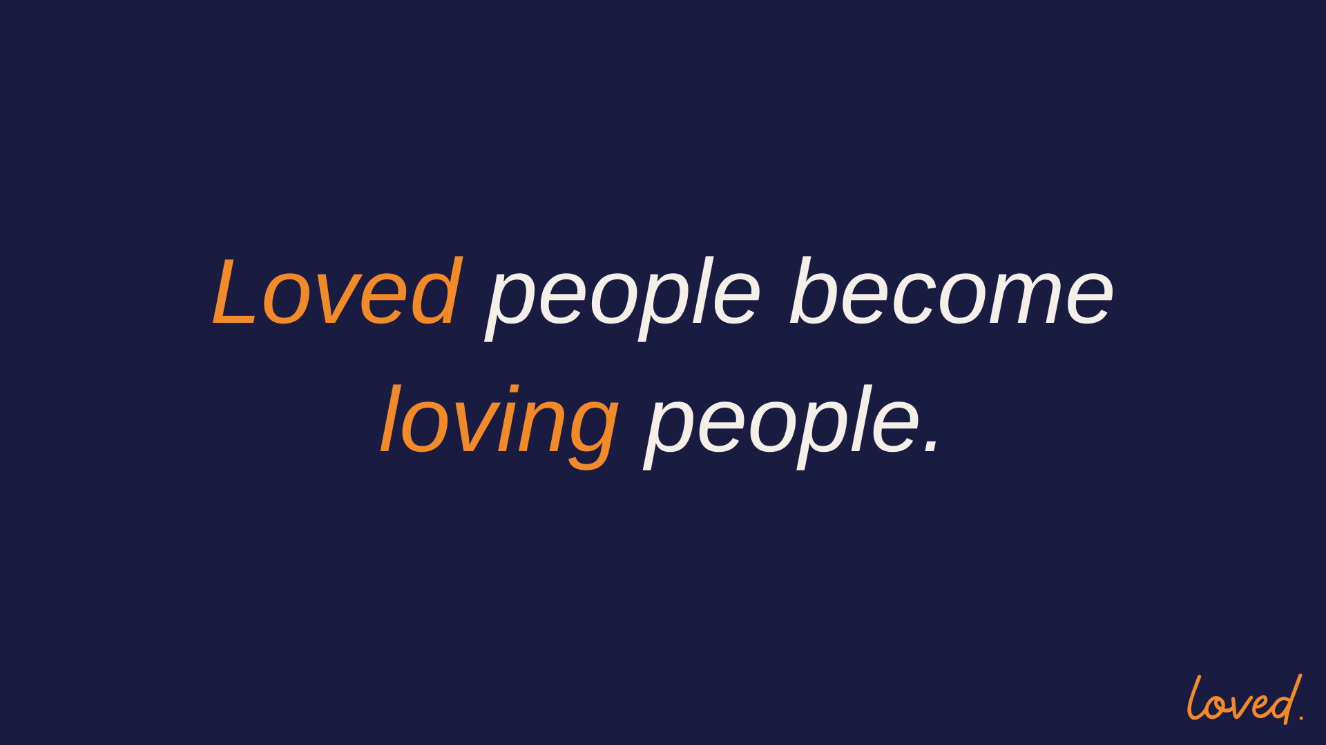 Loved people become loving people.