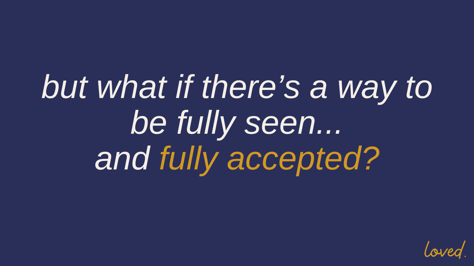 but what if there's a way to be fully seen...and fully accepted?