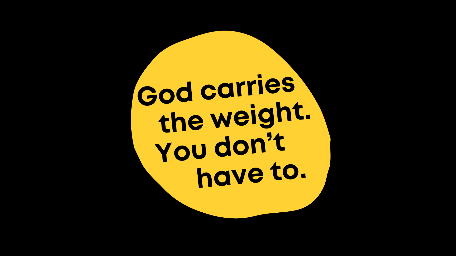 God carries the weight. You don't have to. 