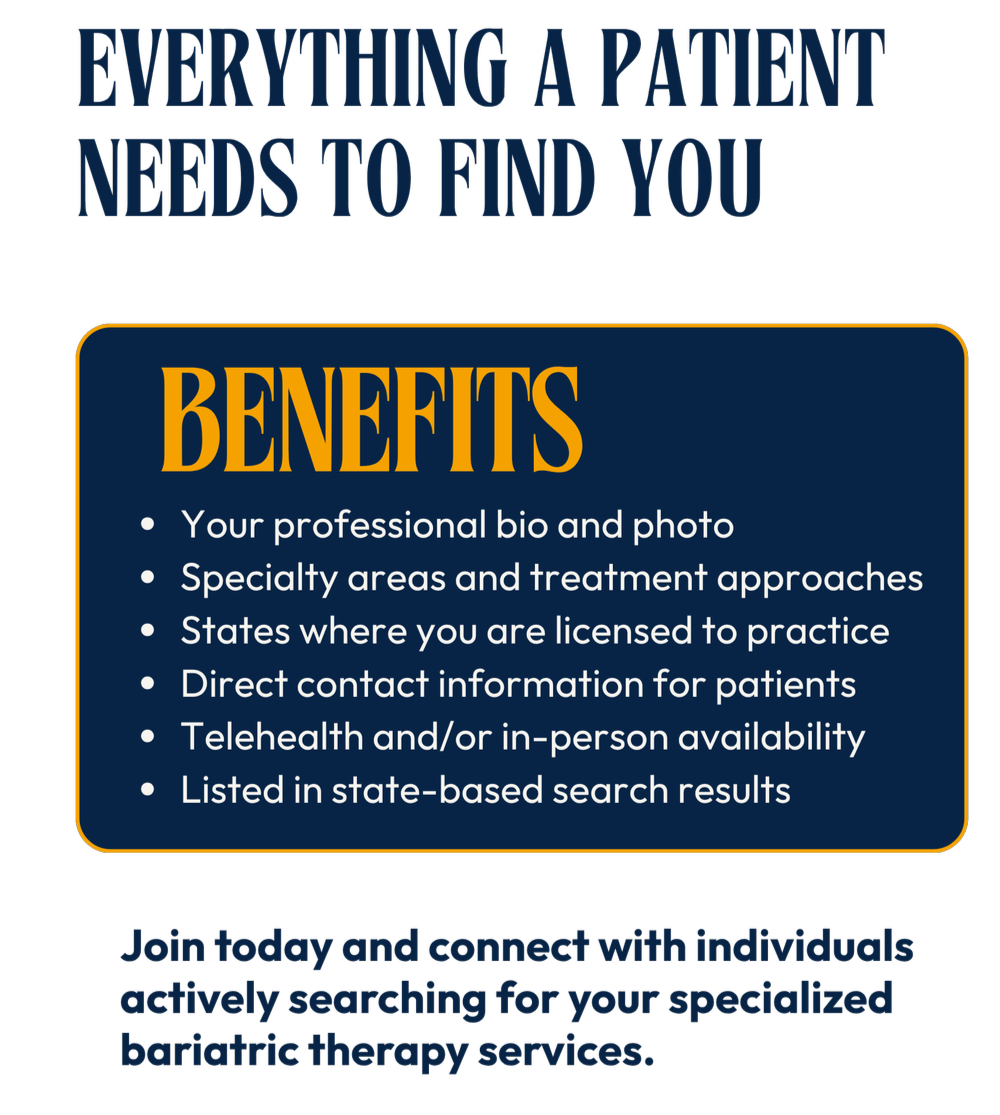 Poster with a black background that features the quote "Everything a patient needs to find you" at the top. Below, a dark blue box with the heading "Benefits" in large orange text, listing benefits such as professional bio and photo, specialty areas, states licensed, contact info, telehealth availability, and search result listing. At the bottom, blue text encourages connecting for bariatric therapy services.
