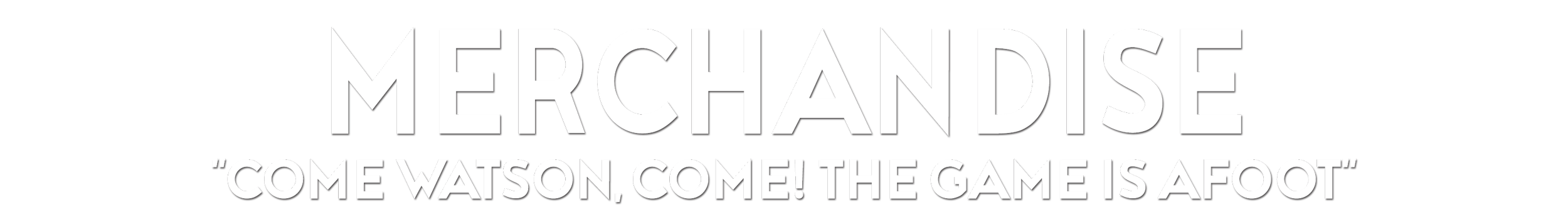 Text-based image with the word "MERCHANDISE" in large letters, a quote "Come Watson, come! The game is afoot" underneath.