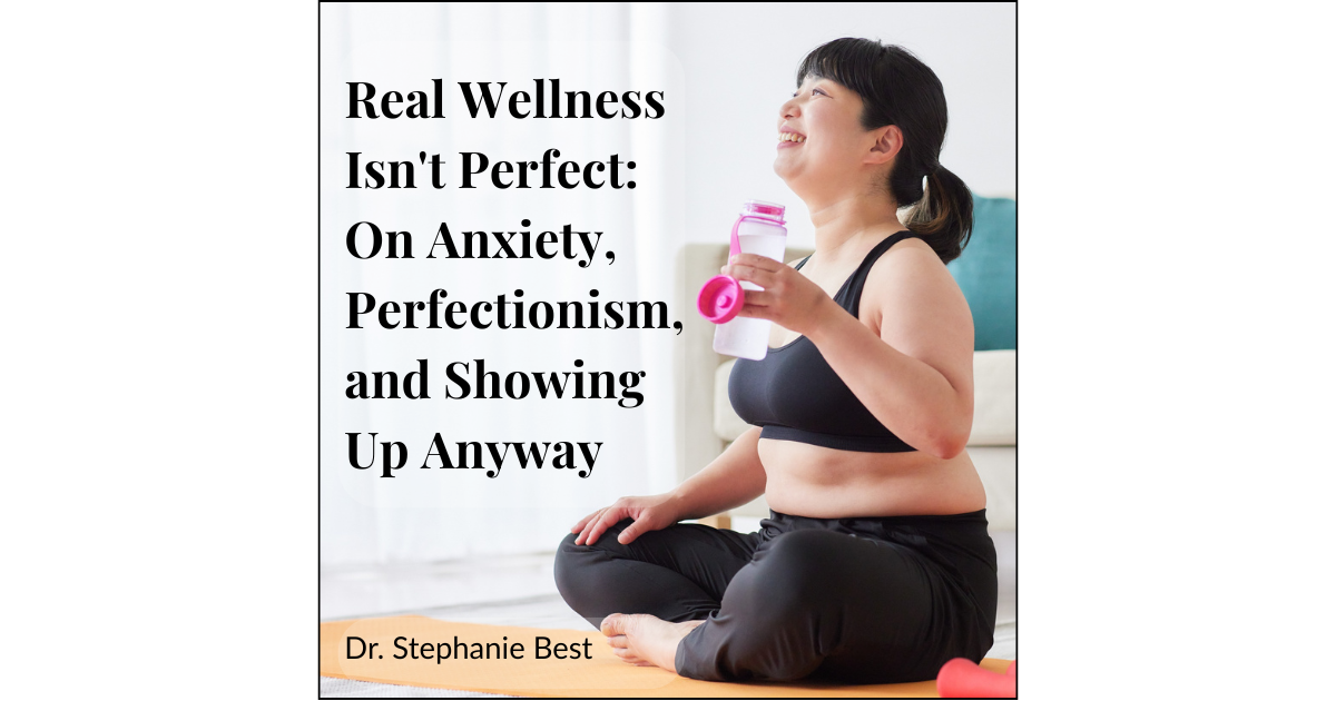 Real Wellness Isn't Perfect: On Anxiety, Perfectionism, and Showing Up Anyway