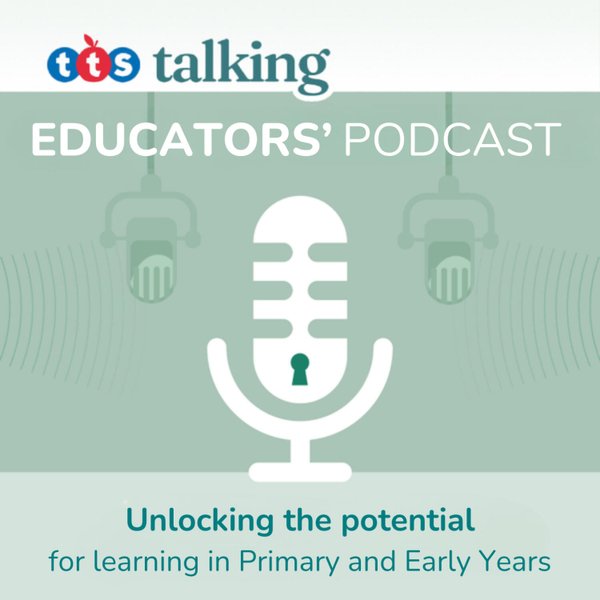 TTS Educators' Podcast: Unlocking the potential for learning in the Primary and Early Years.
