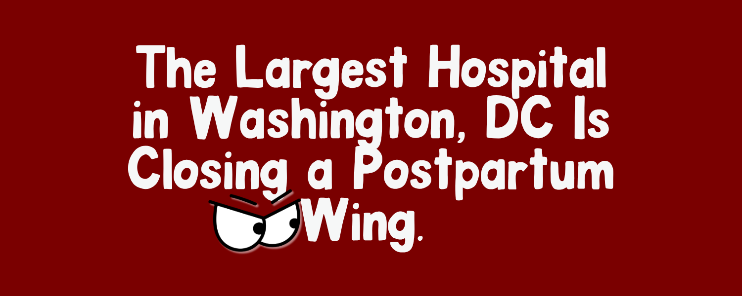 The Largest Hospital in Washington, DC Is Closing a Postpartum Wing. 