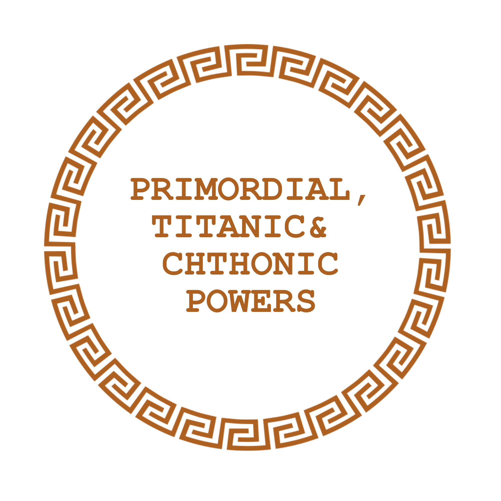 A decorative circular border with a Greek key pattern surrounding the text 'PRIMORDIAL, TITANIC & CHTHONIC POWERS' in brown font.