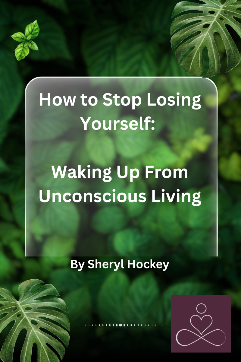 How to Stop Losing Yourself: Waking Up From Unconscious Living