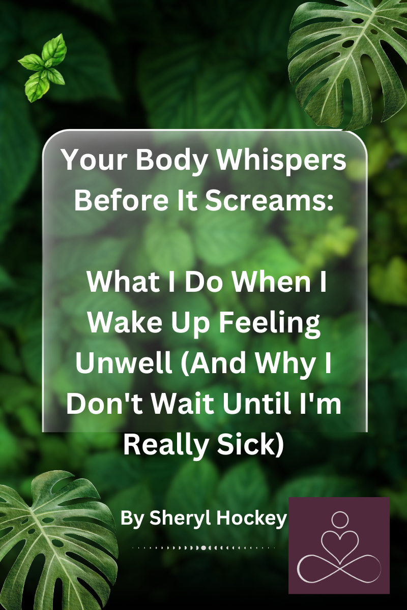 Your Body Whispers Before It Screams: What I Do When I Wake Up Feeling Unwell (And Why I Don't Wait Until I'm really Sick)