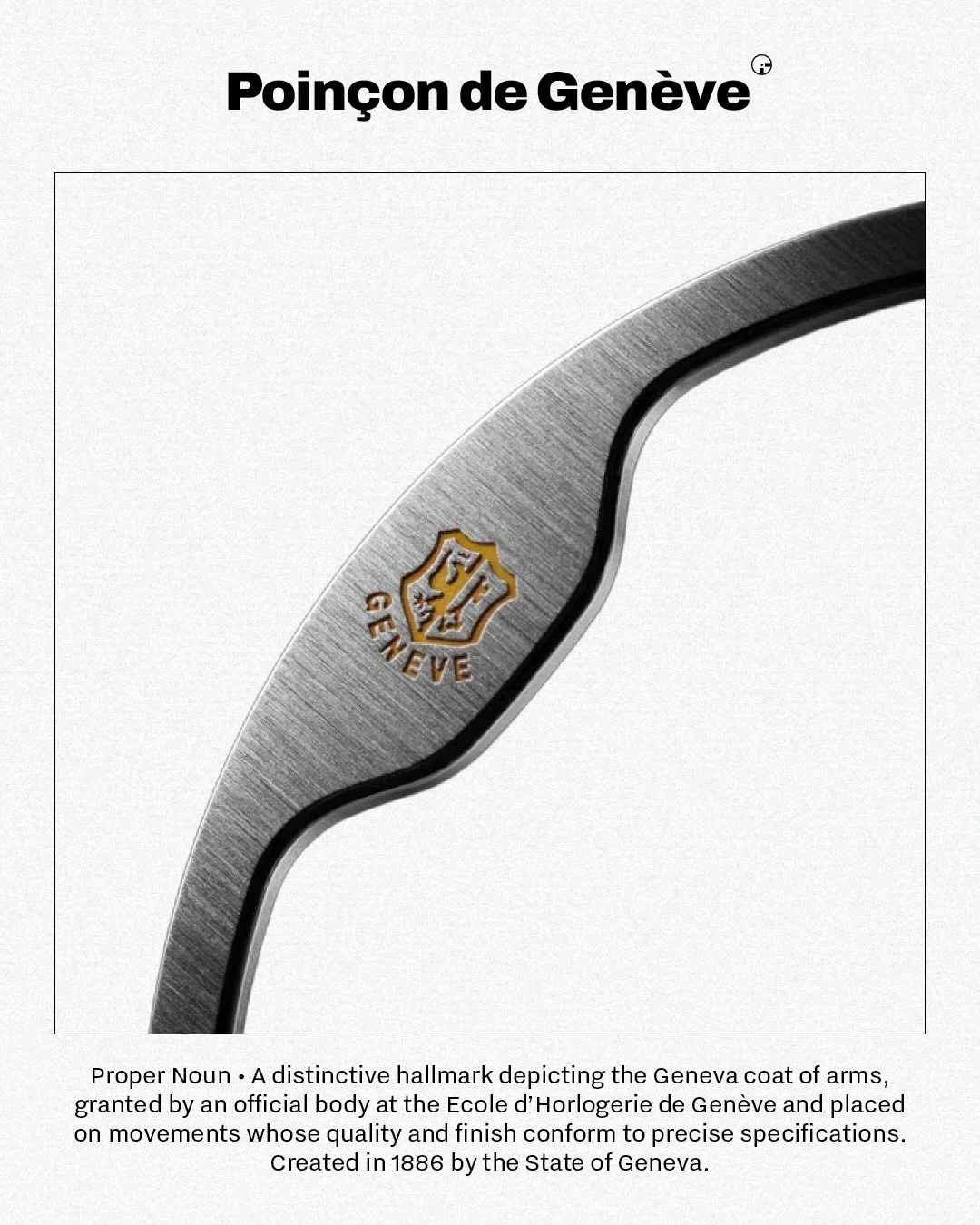 GLOSSARY &ndash; POIN&Ccedil;ON DE GEN&Egrave;VE (/pwɑ̃.sɔ̃ də ʒə.nɛv/)
More than a stamp, it&rsquo;s a local guarantee: the Geneva coat of arms hallmarked on a movement whose quality and finishing meet strict specifications, overseen by an official 