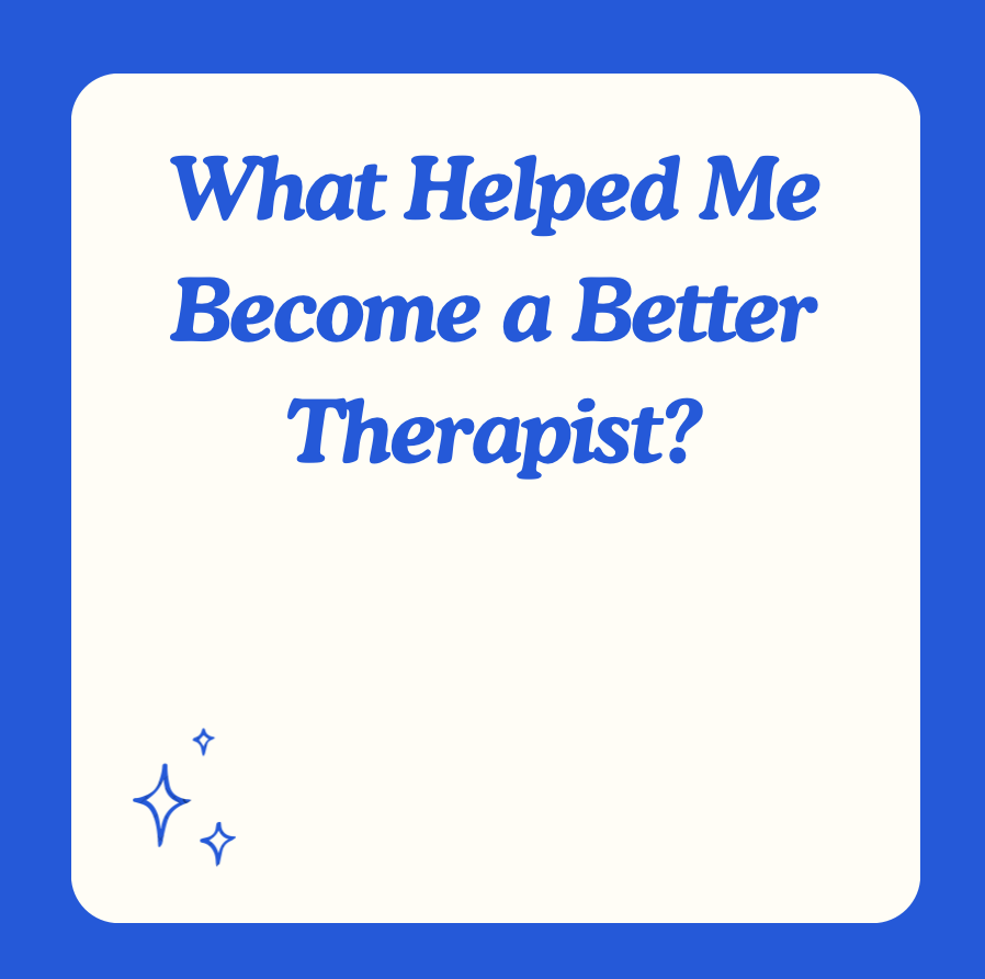 What Helped Me Become a Better Therapist?