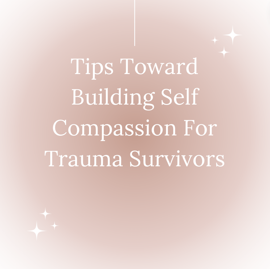 Tips Toward Building Self Compassion For Trauma Survivors