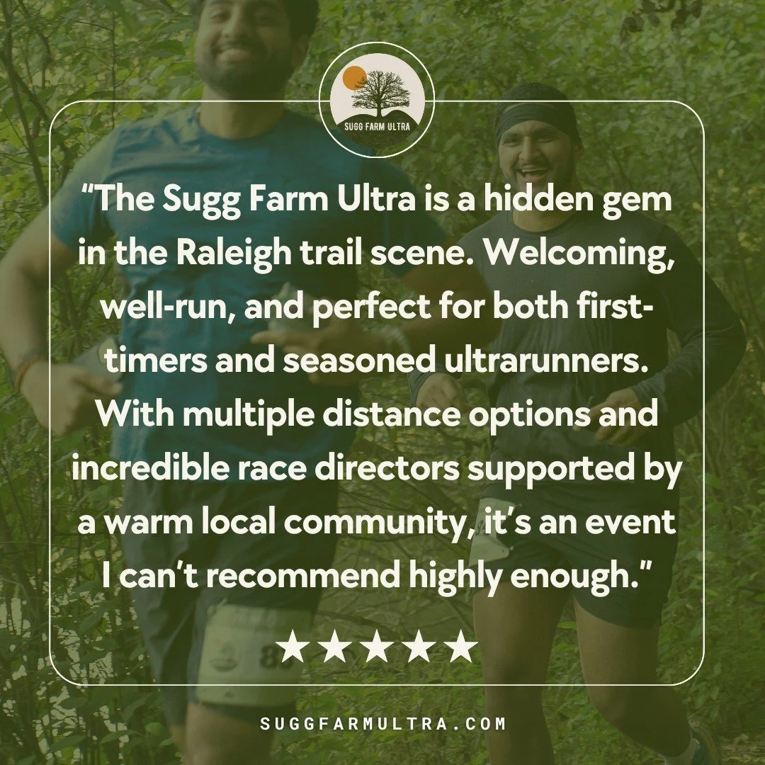 &ldquo;The Sugg Farm Ultra is a hidden gem in the Raleigh trail scene. Welcoming, well-run, and perfect for both first-timers and seasoned ultrarunners. With multiple distance options and incredible race directors supported by a warm local community,