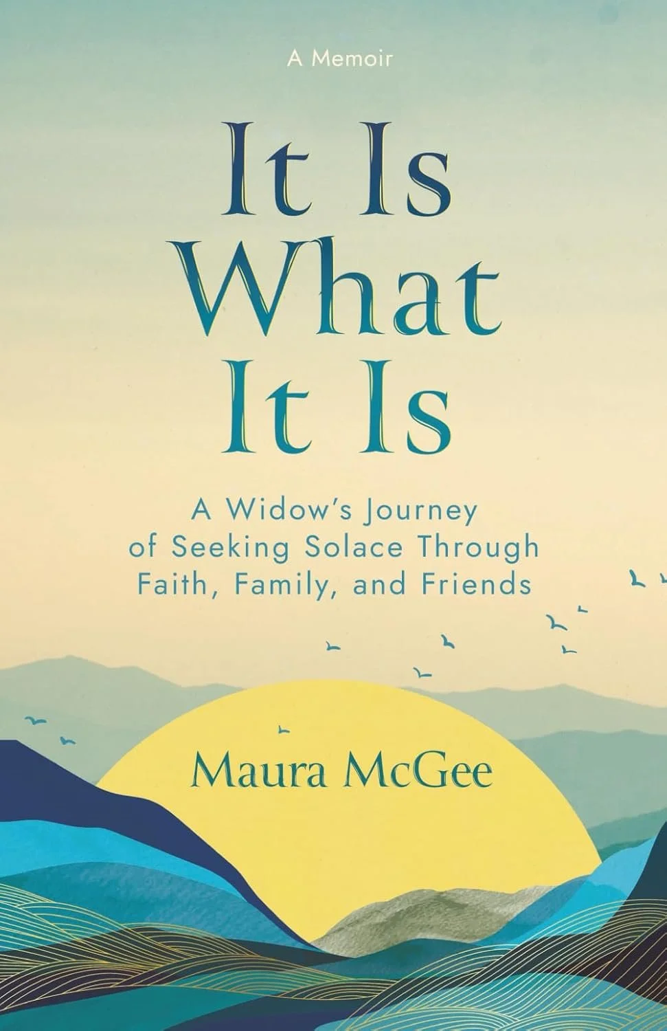 Book cover titled 'It Is What It Is: A Widow's Journey of Seeking Solace Through Faith, Family, and Friends' by Maura McGee, with an illustration of mountains, a sun, and flying birds in the background.