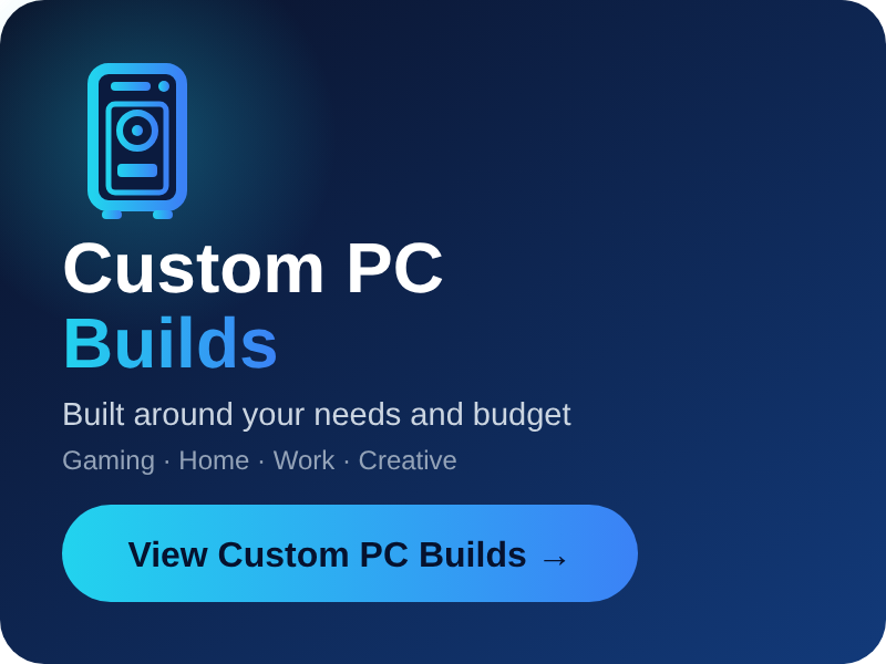 Custom PC Builds – computers built around your needs and budget for gaming, home, work and creative use. Click to view our custom PC builds.