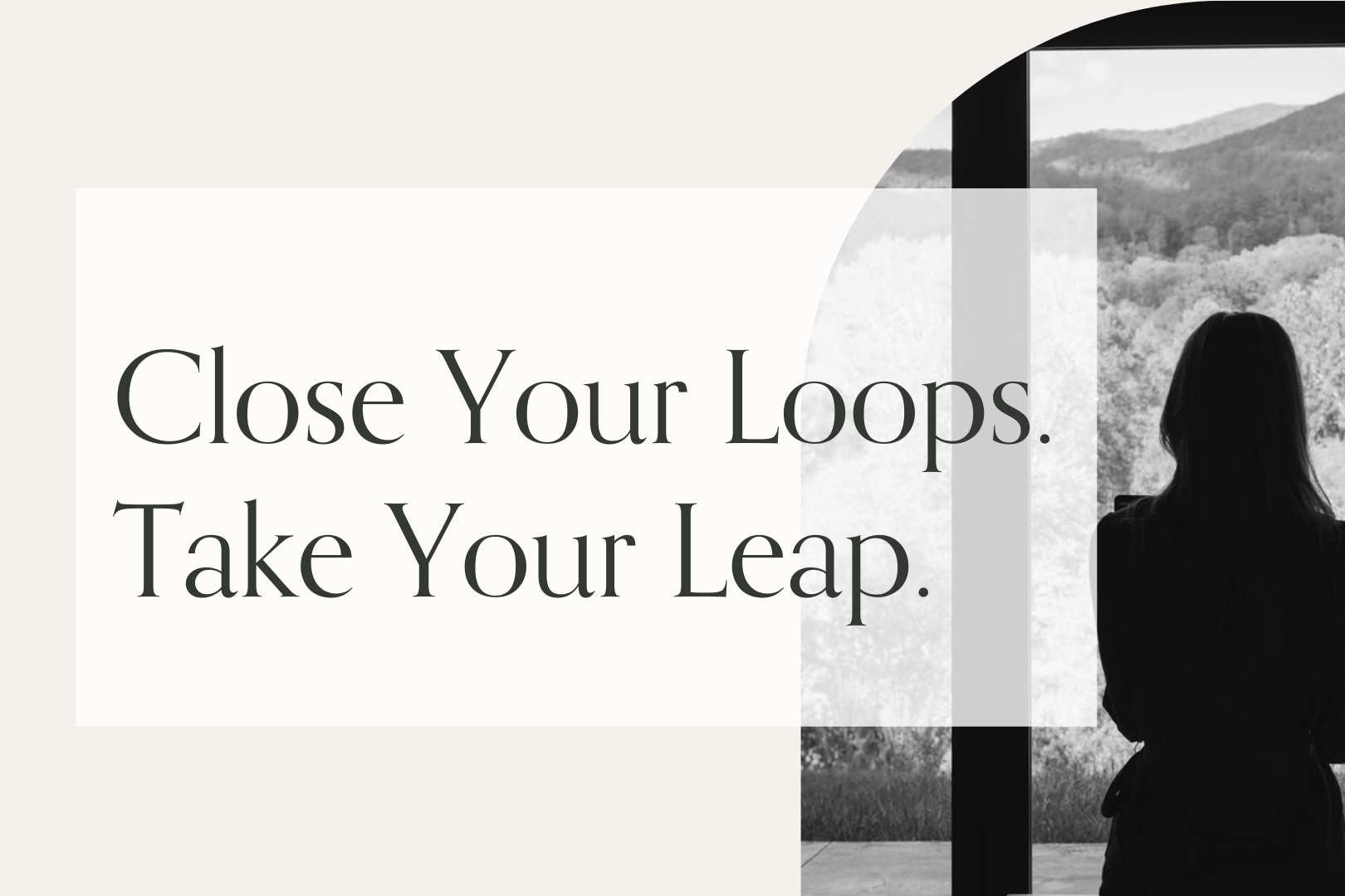 Close Your Loops. Take Your Leap.
