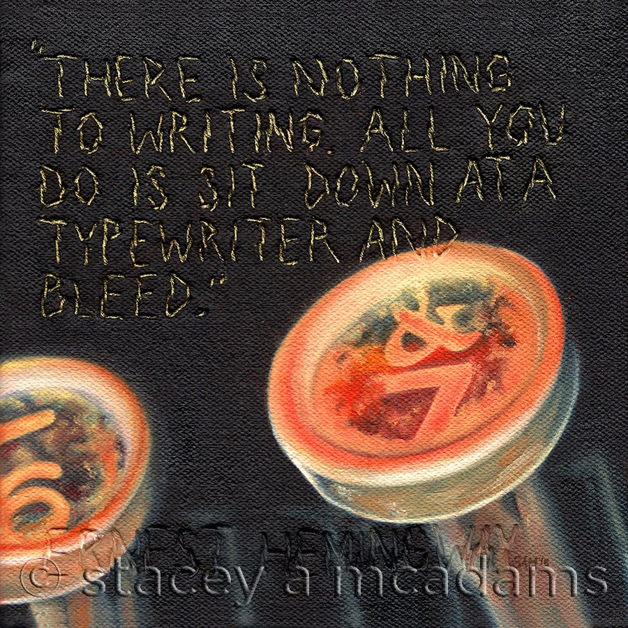 …AND BLEED. • oil on canvas with hand embroidery quote • “THERE IS NOTHING TO WRITING. ALL YOU DO IS SIT DOWN AT A TYPEWRITER AND BLEED.” - ERNEST HEMINGWAY • 6x6” • Available (click on image for more info)