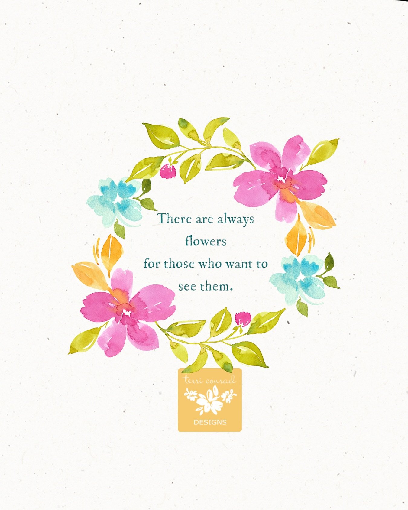There are always flowers for those who want to see them . . .

Here&rsquo;s to slowing down, taking a deep breath, and noticing the beauty around us.

Creating Joy,
Terri Conrad
www.terriconraddesigns.com

Www.bloom-true.com
https://www.spoonflower.c