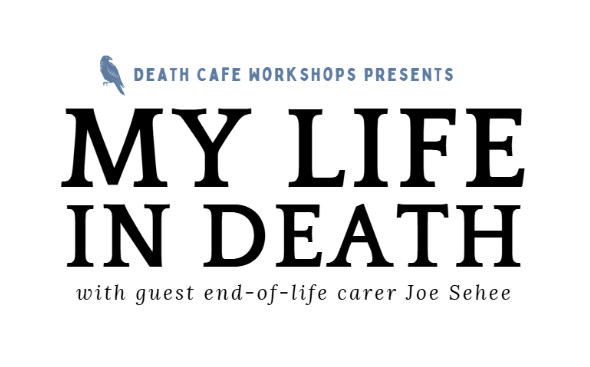 Death Cafe Workshops: My Life in Death w/ guest end-of-life carer Joe Sehee