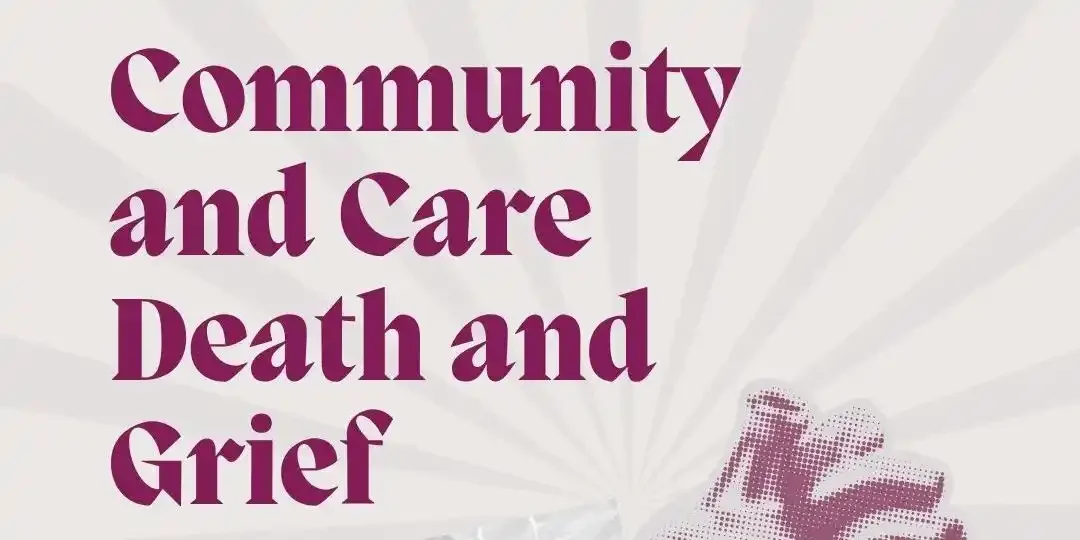 Community & Care | Death & Grief: Practical, artful ways to show up for the end of life.