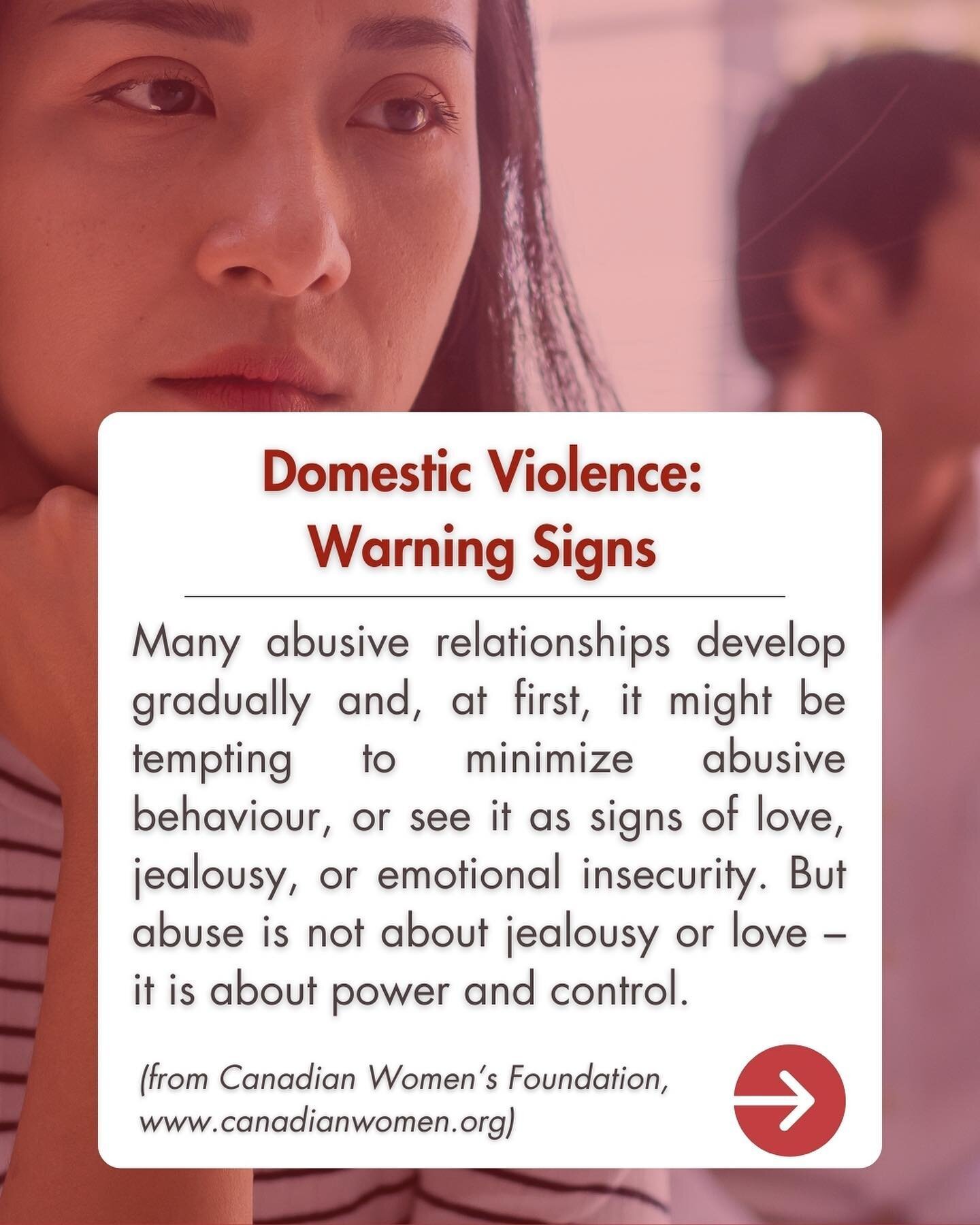 Source:
&ldquo;Warning Signs of an Abusive Relationship&rdquo;, Canadian Women&rsquo;s Foundation Website &mdash; https://canadianwomen.org/blog/warning-signs-abusive-controlling-relationship/
 

If you or someone you know is being abused, there are 