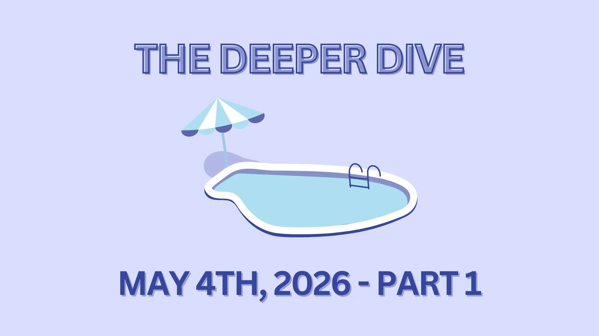 The Deeper Dive - May 4th, 2026 - Part 1