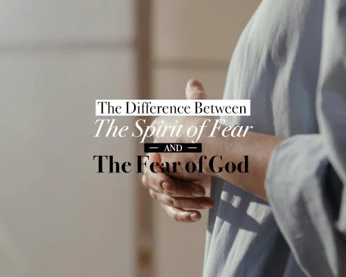 The Difference Between the Spirit of Fear and the Fear of God