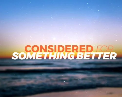 Considered For Something Better