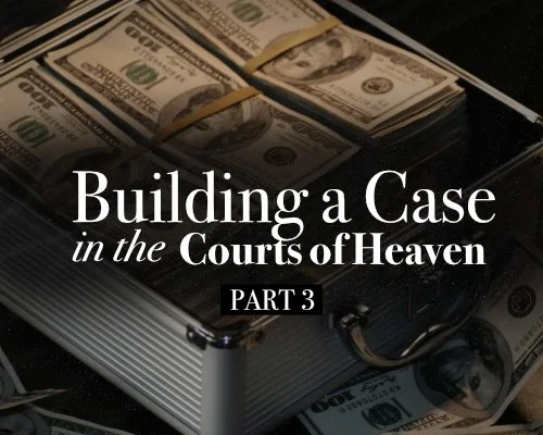 Building a Case in the Courts of Heaven - Part 3