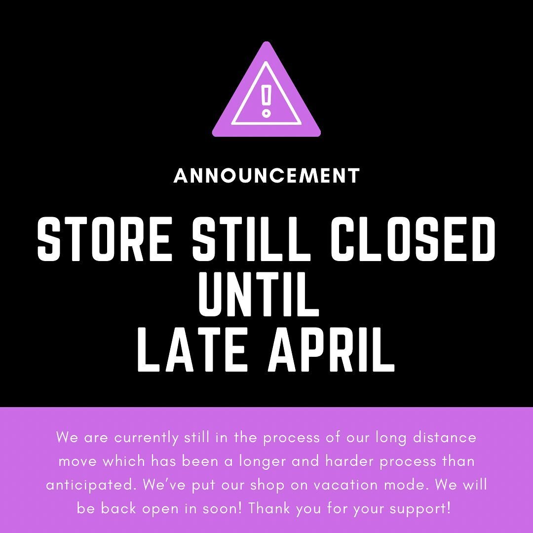 Hi all! I know we said we would be back late March, but unfortunately we have been dealing with our long distance move for longer than anticipated. It has been a journey of a move, but luckily we plan to finish settling and open back up shop in late 