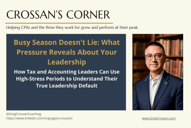 Crossan's Corner Blog | Busy Season Doesn't lie: What pressure reveals about your leadership | Greg Crossan Coaching
