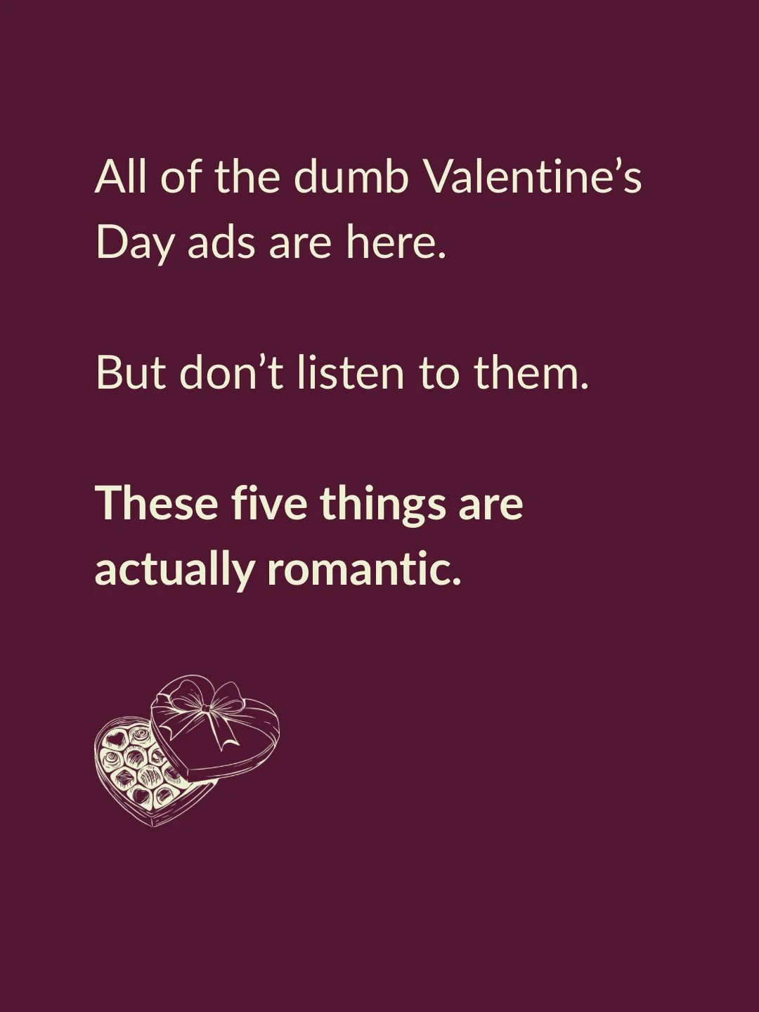 Here come the weird perfume commercials and ladies laughing delightedly as they open boxes of diamonds.

Gifts are great and diamonds are pretty, but let&rsquo;s talk about what keeps that love going for the long haul.