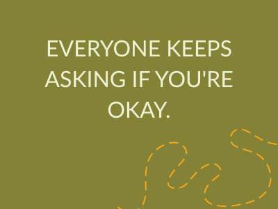 everyone keeps asking if you're ok