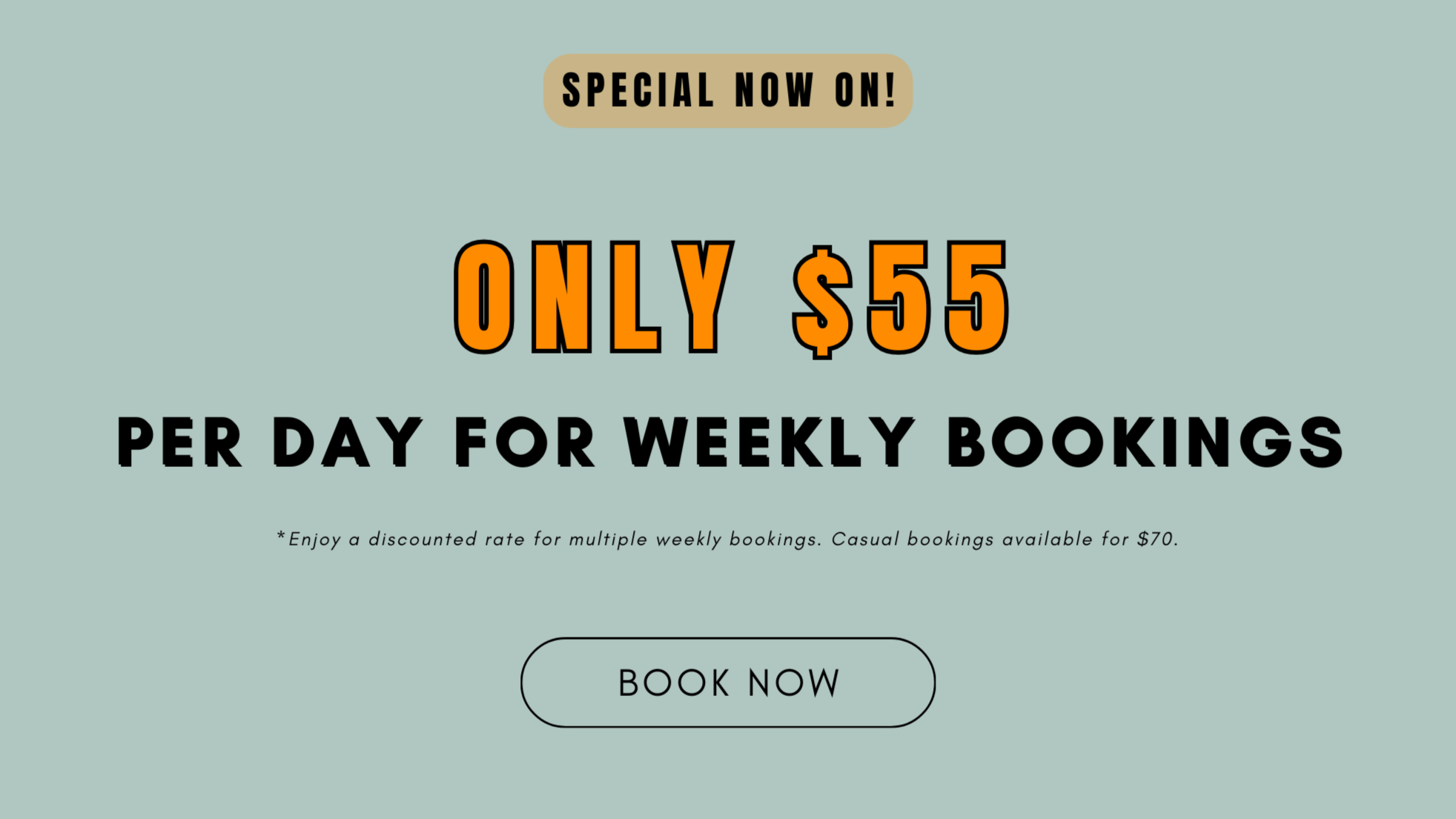 Special now on! Only $55 per day for weekly bookings. *Enjoy a discounted rate for multiple weekly bookings. Casual bookings available for $70.