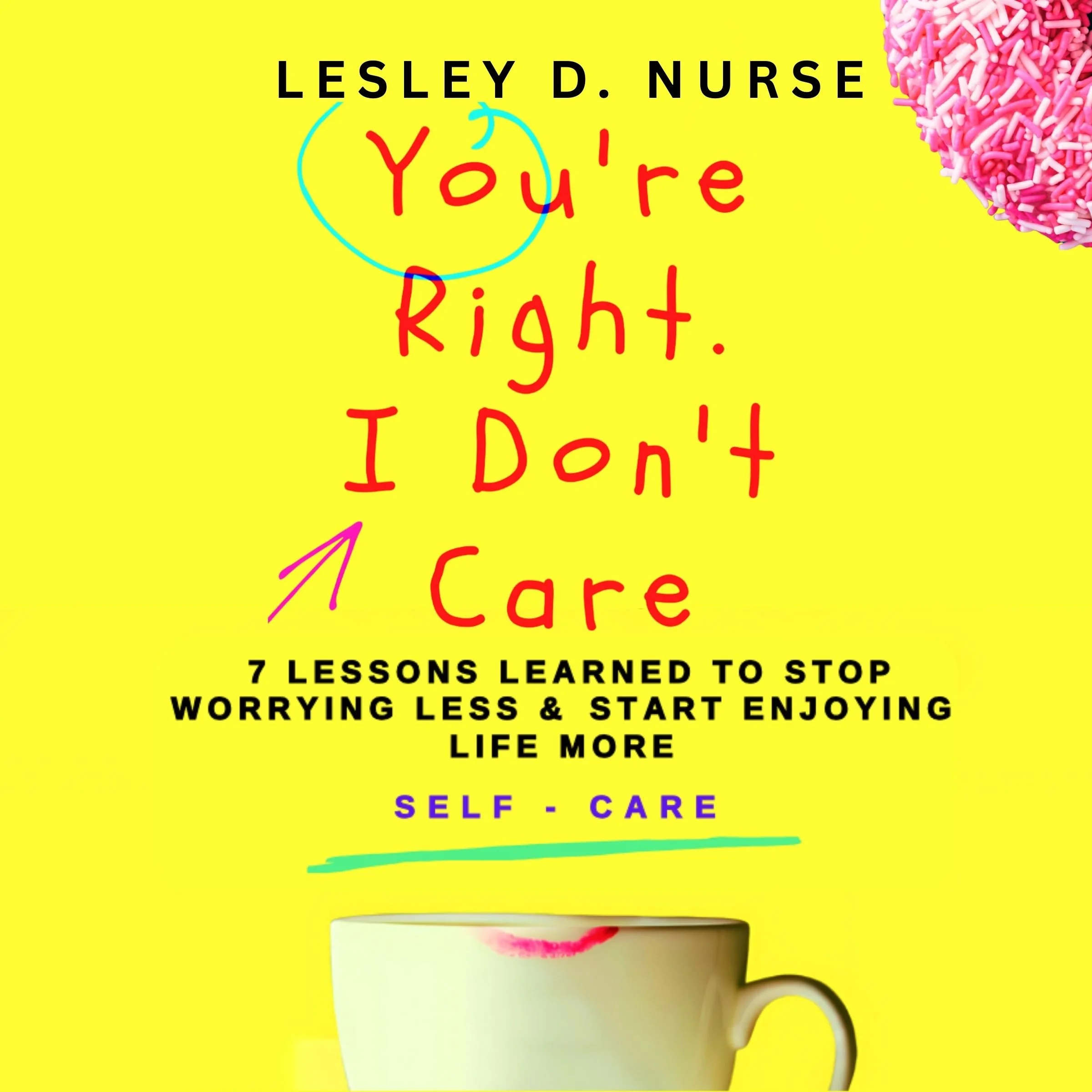 Book cover titled "You're Right. I Don't Care" by Lesley D. Nurse, yellow background with a pink and white sprinkled donut in the top right corner, and a green-teal mug with a lipstick mark at the bottom.