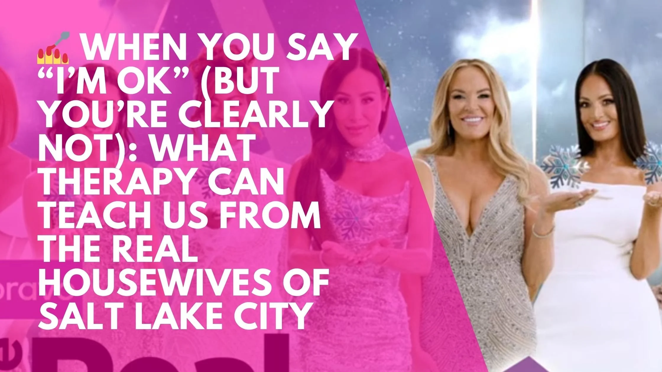 💅 When You Say “I’m OK” (But You’re Clearly Not): What Therapy Can Teach Us from the Real Housewives of Salt Lake City