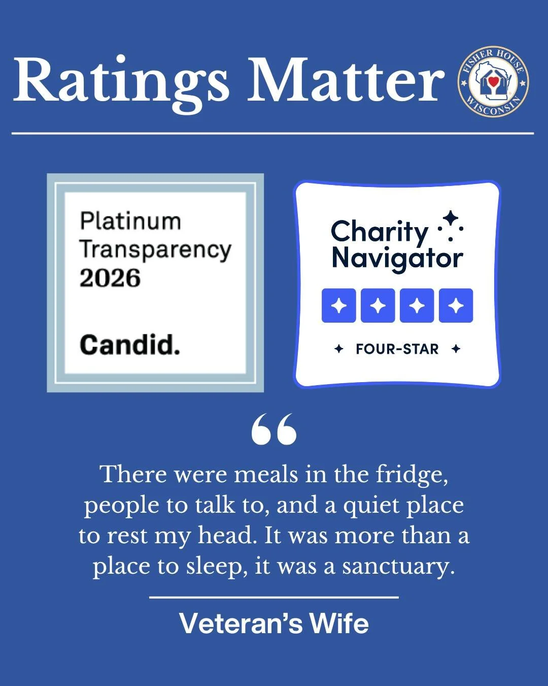 Ratings matter when deciding where to direct your hard-earned dollars in support of a mission. Fisher House Wisconsin has earned a Four-Star rating from Charity Navigator and a Platinum Seal of Transparency from Candid. Over 90 cents of every dollar 