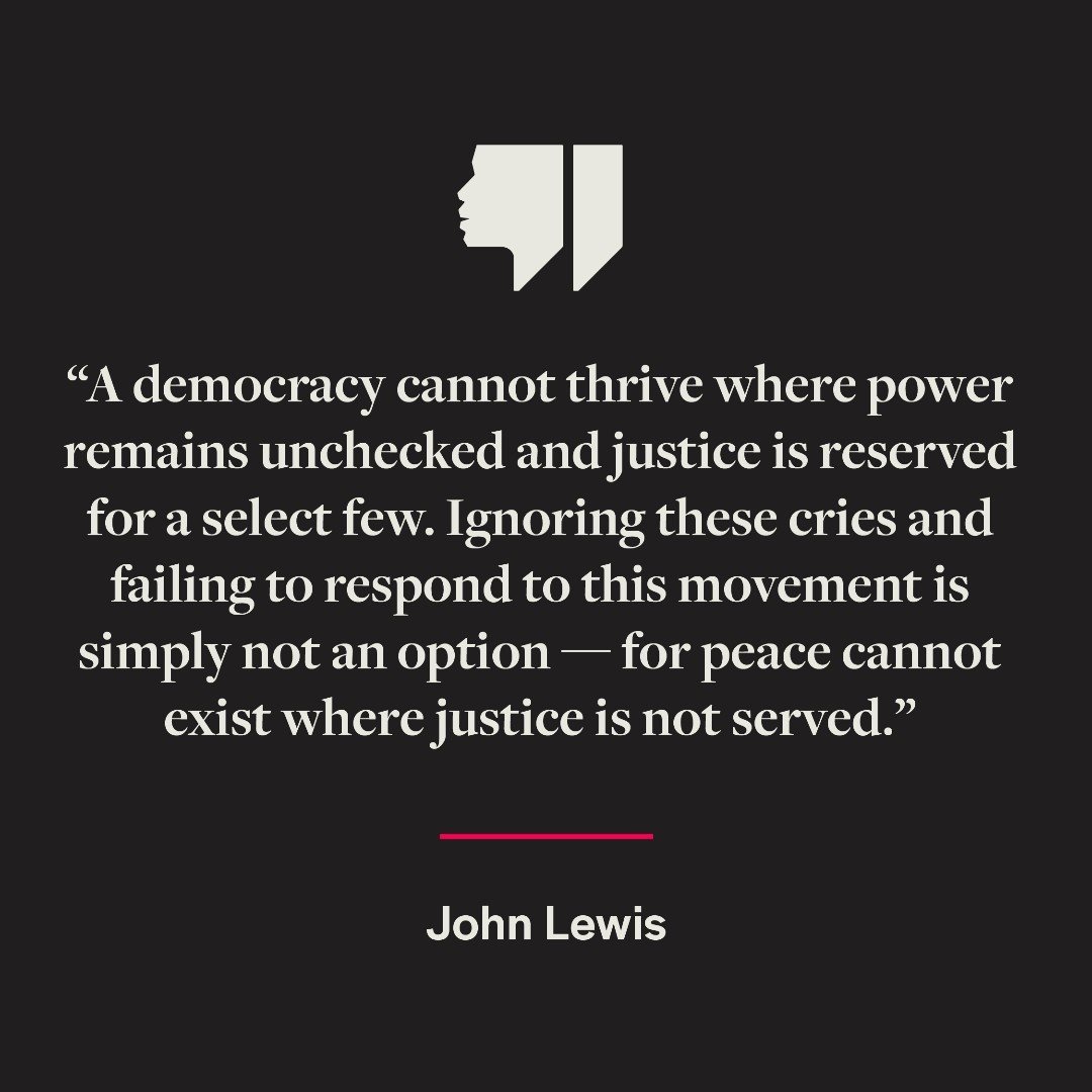&ldquo;A democracy cannot thrive where power remains unchecked and justice is reserved for a select few. Ignoring these cries and failing to respond to this movement is simply not an option &mdash; for peace cannot exist where justice is not served.&