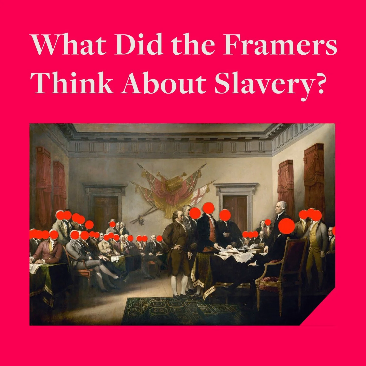In this photoshopped version of John Trumbull&rsquo;s 1818 painting &ldquo;The Declaration of Independence,&rdquo; red dots cover the faces of every framer who enslaved people. What did the framers think about slavery? Their actions say it all.
