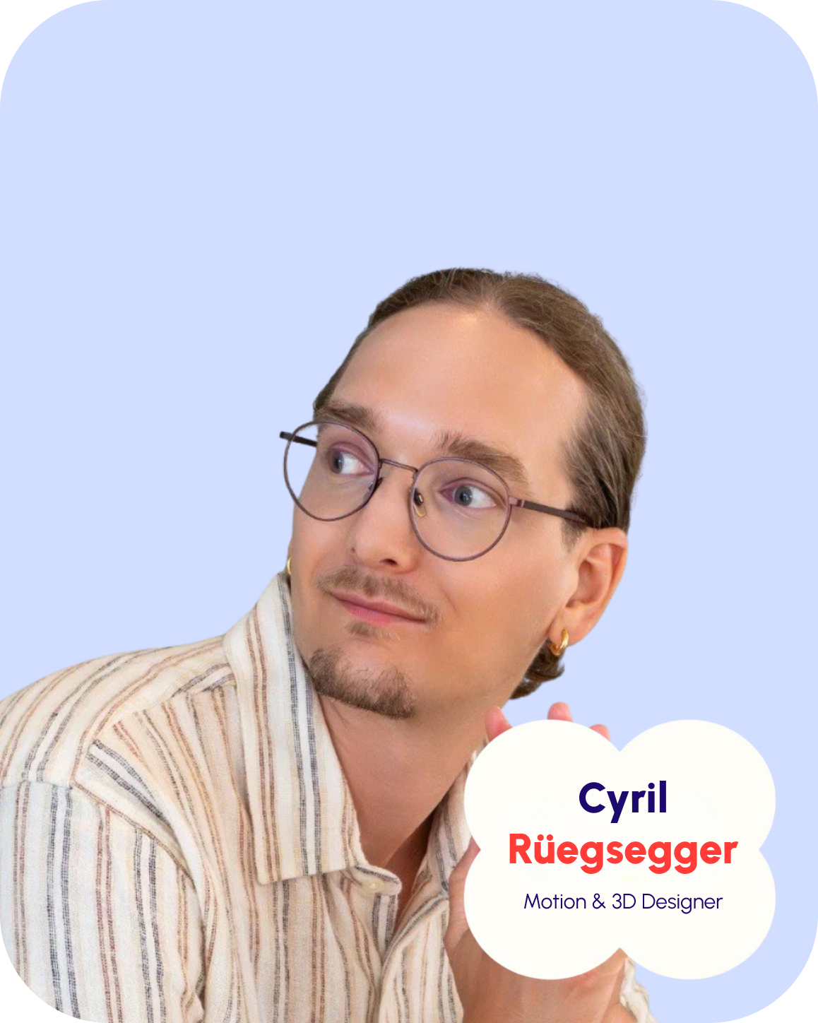 A man with light skin, short brown hair, wearing glasses and a striped shirt, looking right, holding a white speech bubble with his name 'Cyril Rüegsegger' and title 'Motion & 3D Designer' written inside.