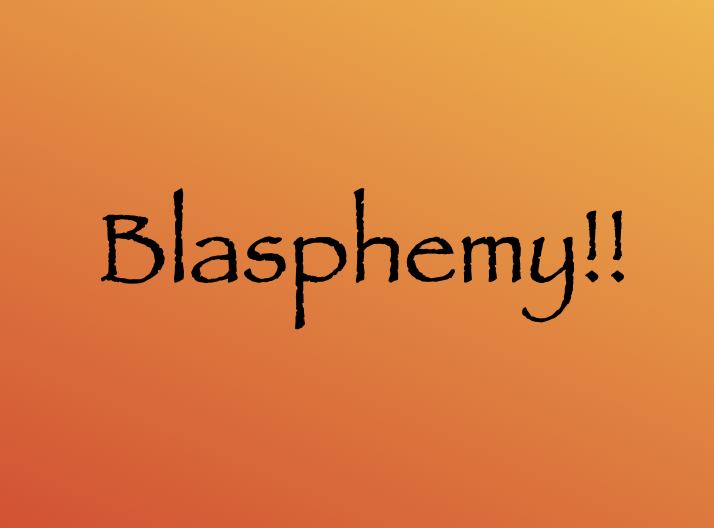 Blasphemy!!