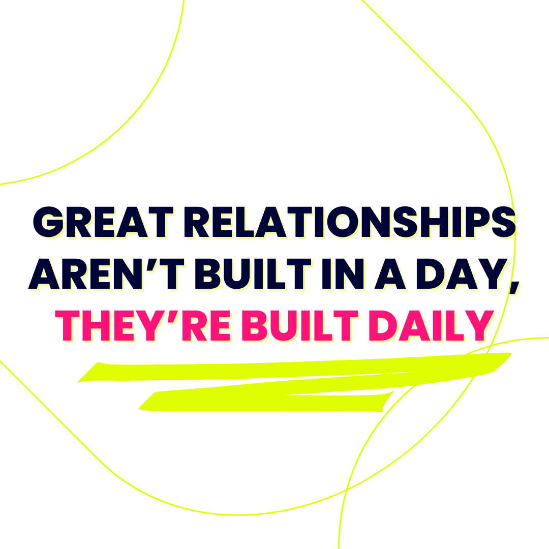 Great Relationships Aren’t Built in a Day, They’re Built Daily