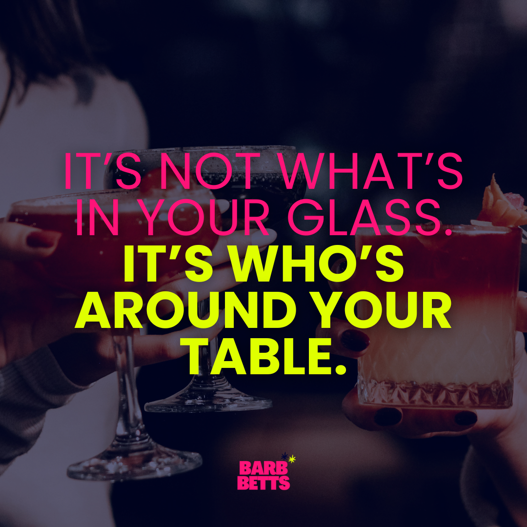 It’s Not What’s in Your Glass. It’s Who’s Around Your Table.