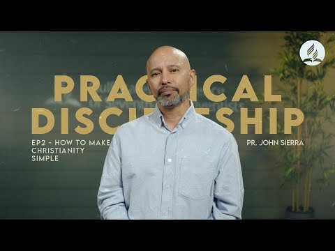 Practical Discipleship: EP2 - How to Make Christianity Simple | Pastor John Sierra