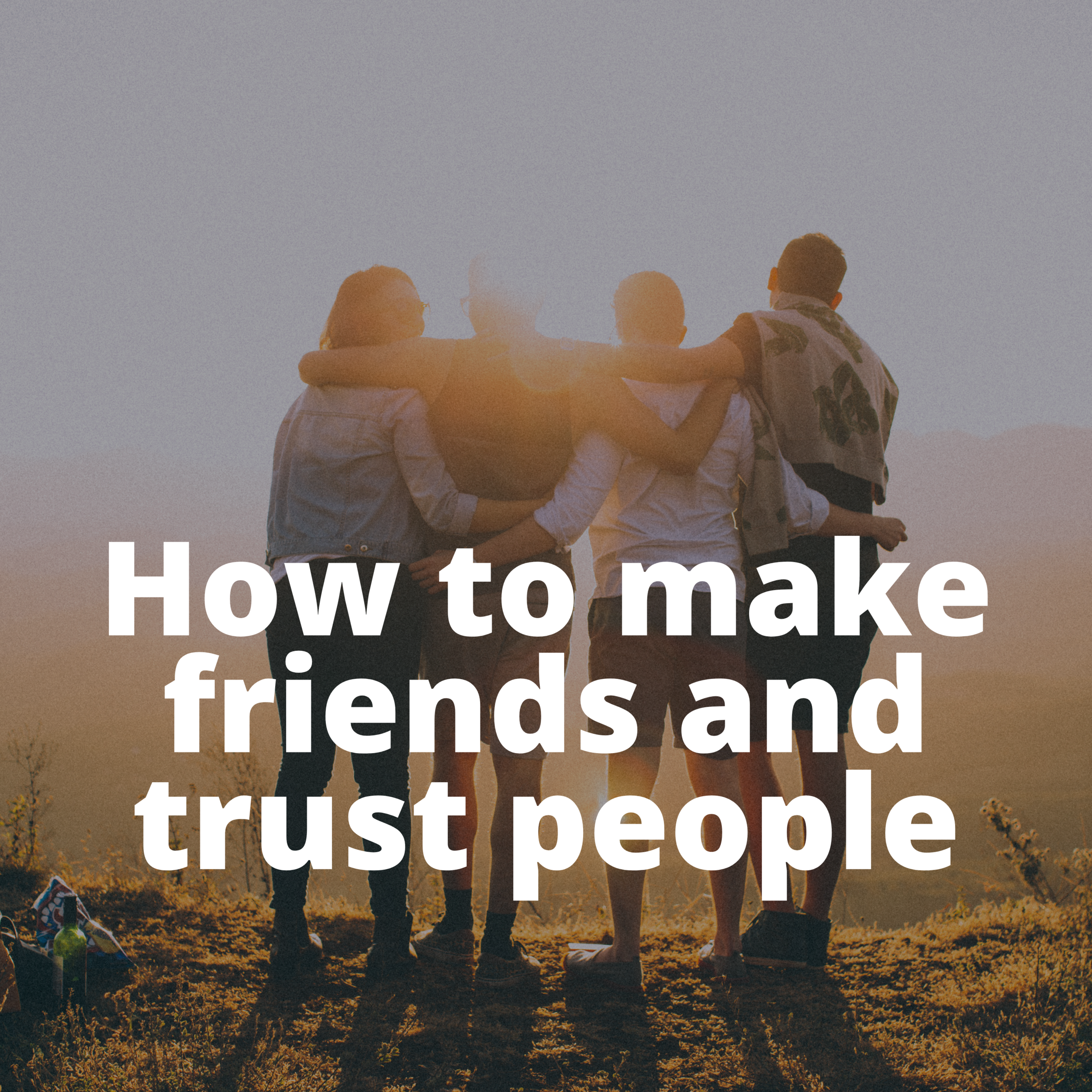 How to make friends and trust people