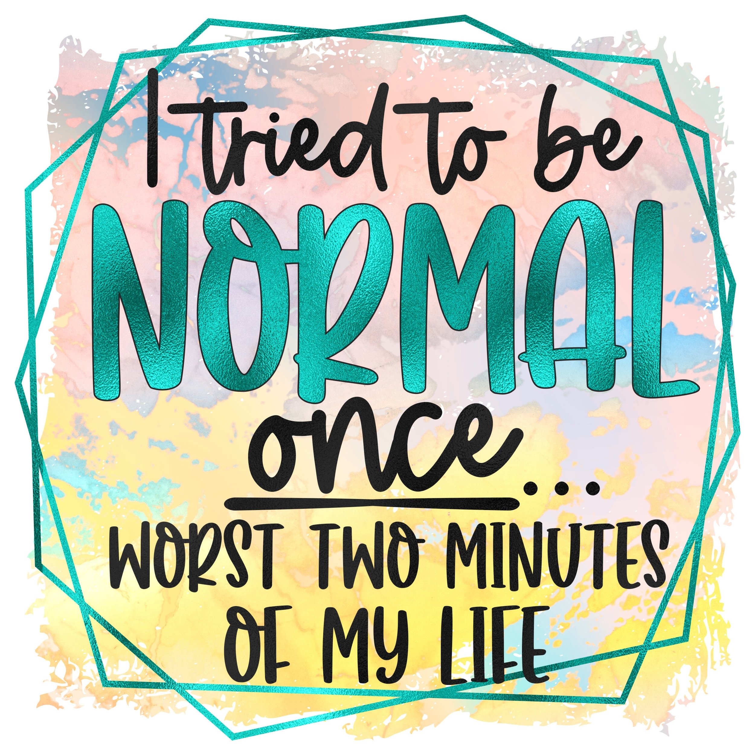 READY TO PRESS / Sublimation Print /I Tried To Be Normal once/Worst 2 Minutes of My Life/Sassy Saying