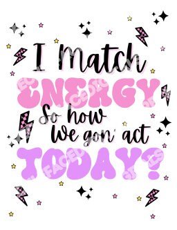 READY TO PRESS / Sublimation Print /I Match Energy So How We Gon Act Today