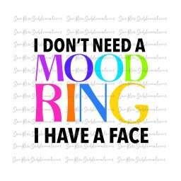 READY TO PRESS / Sublimation Print /I Don't Need A Mood Ring/I have a Face/