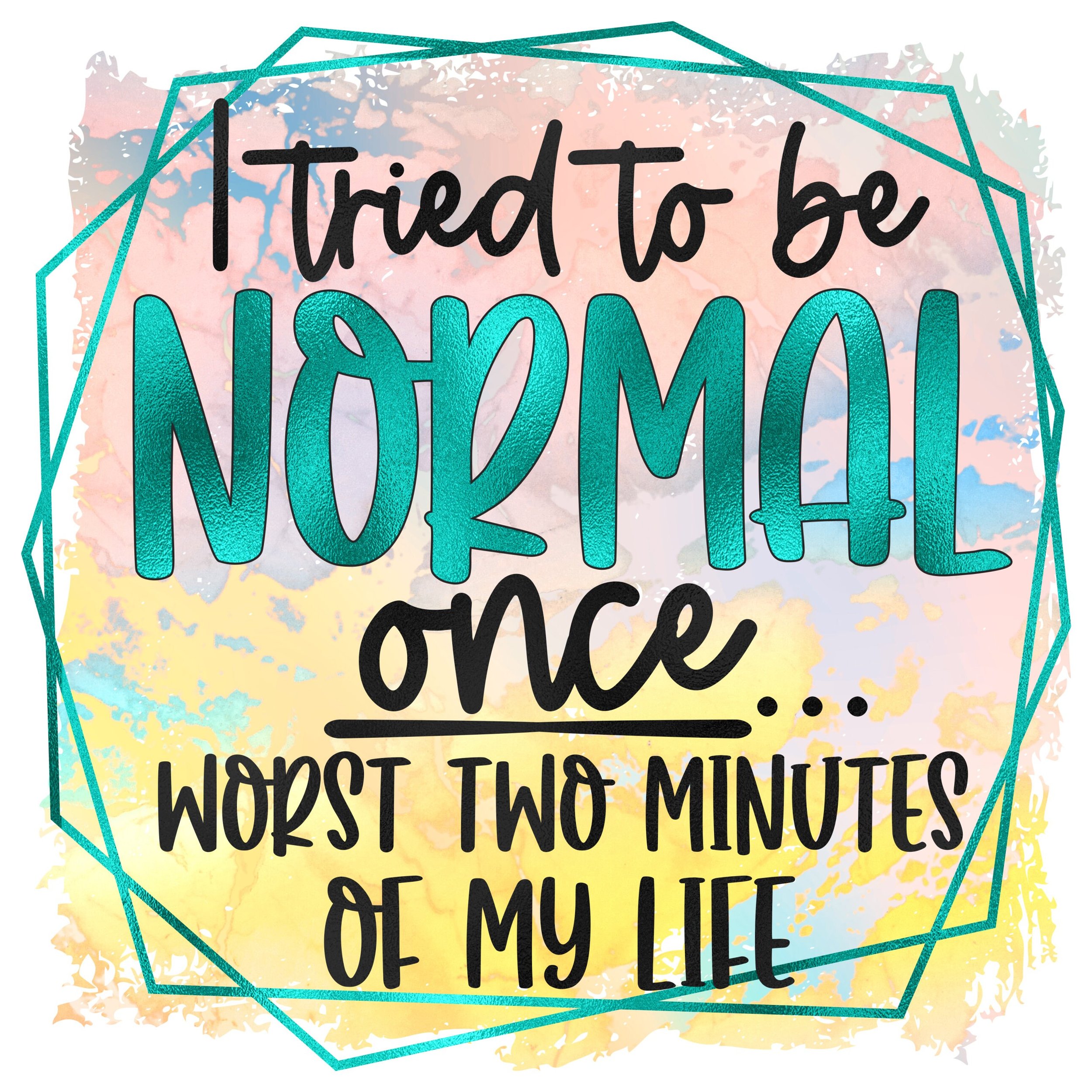 READY TO PRESS / Sublimation Print /I Tried To Be Normal once/Worst 2 Minutes of My Life/Sassy Saying